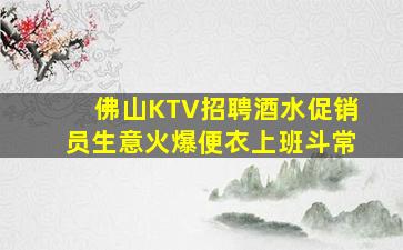 佛山KTV招聘酒水促销员生意火爆便衣上班斗常